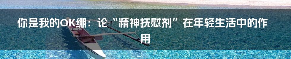 你是我的OK绷:论“精神抚慰剂”在年轻生活中的作用