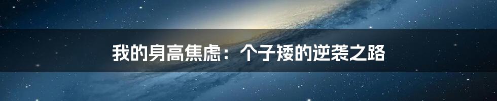 我的身高焦虑:个子矮的逆袭之路
