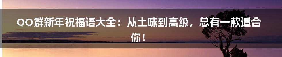 QQ群新年祝福语大全:从土味到高级,总有一款适合你!