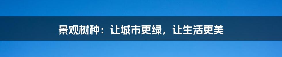景观树种:让城市更绿,让生活更美