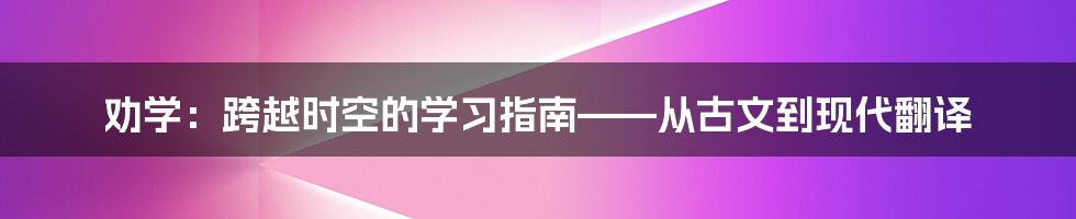 劝学:跨越时空的学习指南——从古文到现代翻译