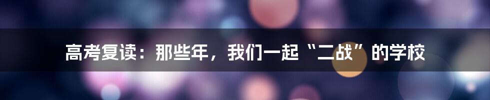 高考复读:那些年,我们一起“二战”的学校