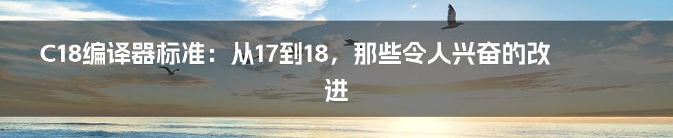 C18编译器标准:从17到18,那些令人兴奋的改进