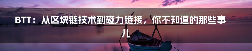 BTT:从区块链技术到磁力链接,你不知道的那些事儿