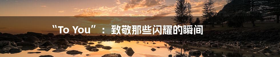 “To You”:致敬那些闪耀的瞬间
