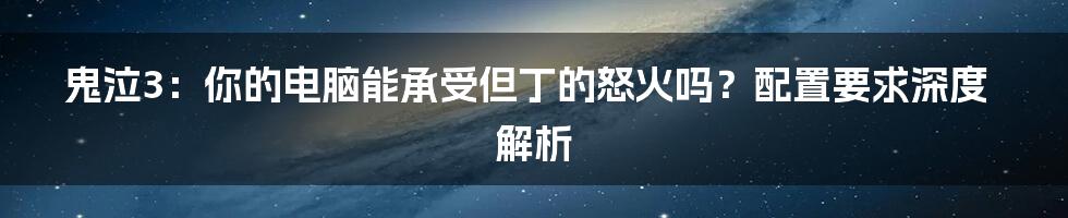鬼泣3:你的电脑能承受但丁的怒火吗?配置要求深度解析