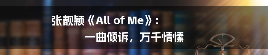 张靓颖《All of Me》: 一曲倾诉,万千情愫