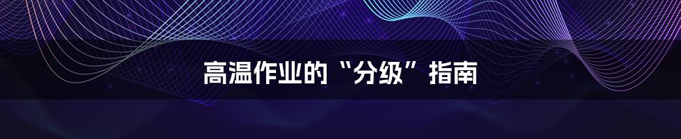 高温作业的“分级”指南