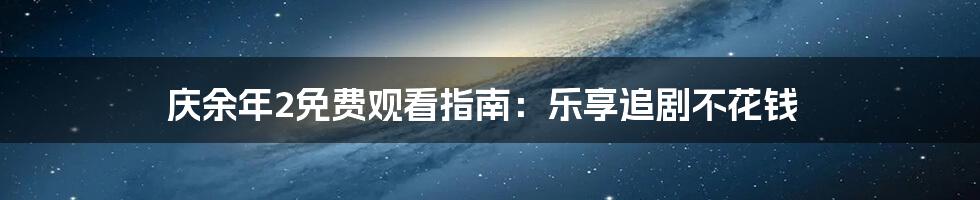 庆余年2免费观看指南:乐享追剧不花钱