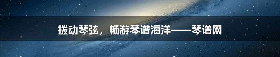 拨动琴弦,畅游琴谱海洋——琴谱网