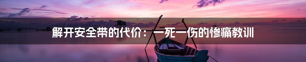 解开安全带的代价:一死一伤的惨痛教训