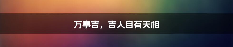 万事吉,吉人自有天相