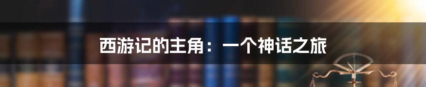 西游记的主角：一个神话之旅