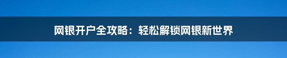 网银开户全攻略:轻松解锁网银新世界