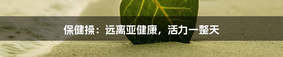 保健操:远离亚健康,活力一整天
