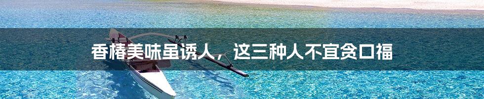 香椿美味虽诱人,这三种人不宜贪口福