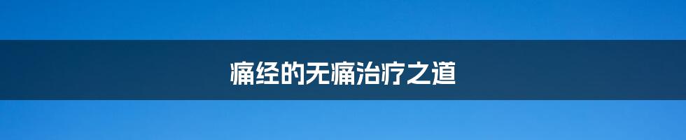 痛经的无痛治疗之道