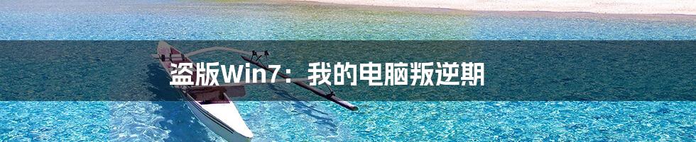 盗版Win7:我的电脑叛逆期
