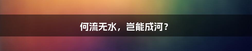 何流无水，岂能成河？