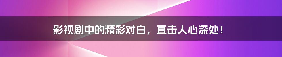 影视剧中的精彩对白,直击人心深处!