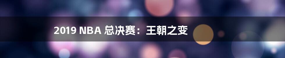 2019 NBA 总决赛:王朝之变