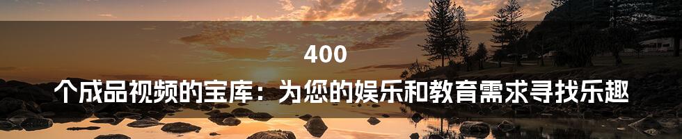 400 个成品视频的宝库:为您的娱乐和教育需求寻找乐趣