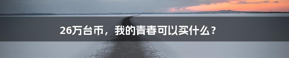 26万台币,我的青春可以买什么?