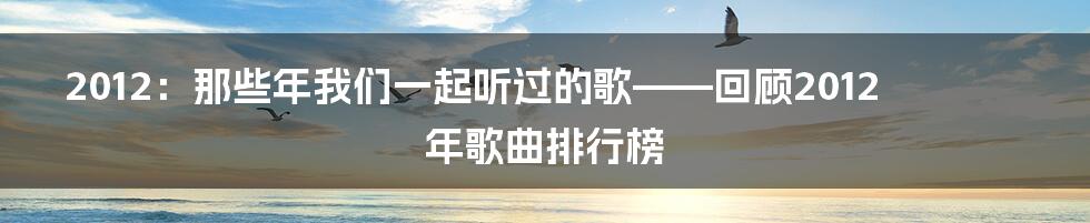2012:那些年我们一起听过的歌——回顾2012年歌曲排行榜
