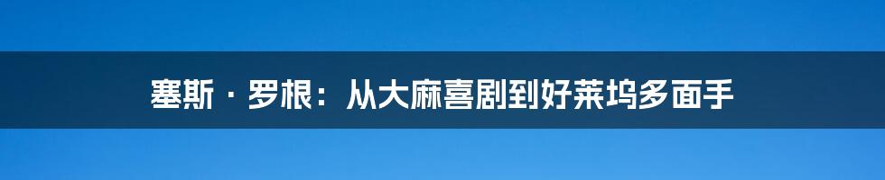 塞斯·罗根:从大麻喜剧到好莱坞多面手