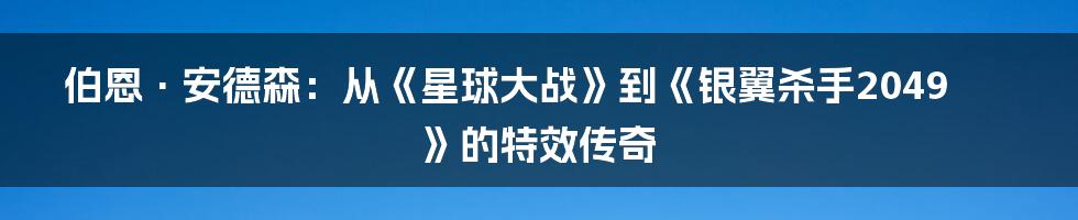 伯恩·安德森:从《星球大战》到《银翼杀手2049》的特效传奇