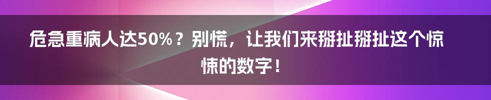 危急重病人达50%?别慌,让我们来掰扯掰扯这个惊悚的数字!