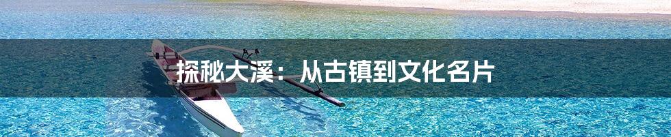 探秘大溪:从古镇到文化名片