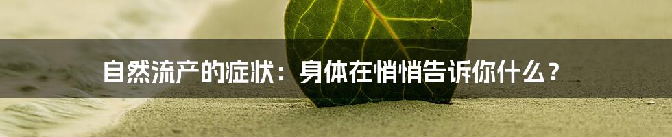 自然流产的症状：身体在悄悄告诉你什么？