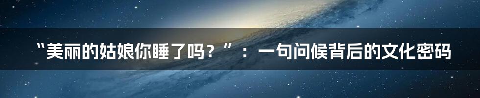 “美丽的姑娘你睡了吗?”:一句问候背后的文化密码
