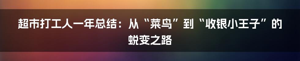 超市打工人一年总结:从“菜鸟”到“收银小王子”的蜕变之路
