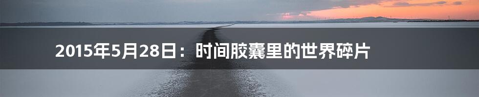 2015年5月28日:时间胶囊里的世界碎片