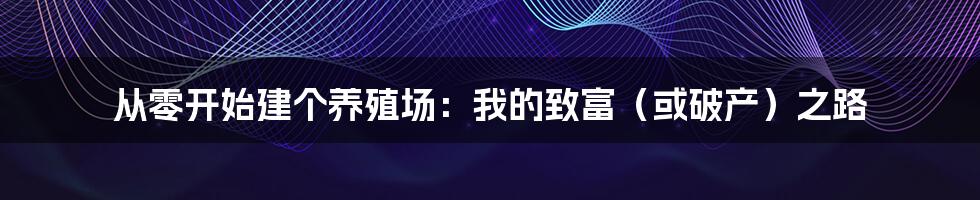 从零开始建个养殖场:我的致富(或破产)之路