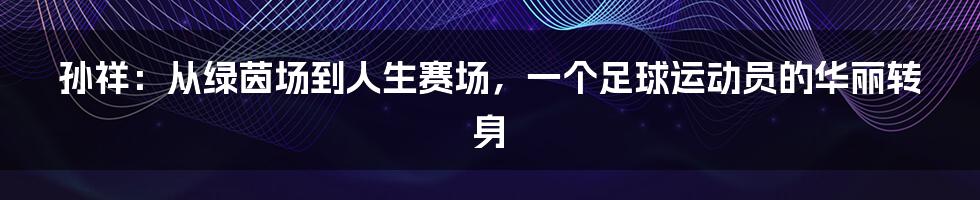 孙祥:从绿茵场到人生赛场,一个足球运动员的华丽转身