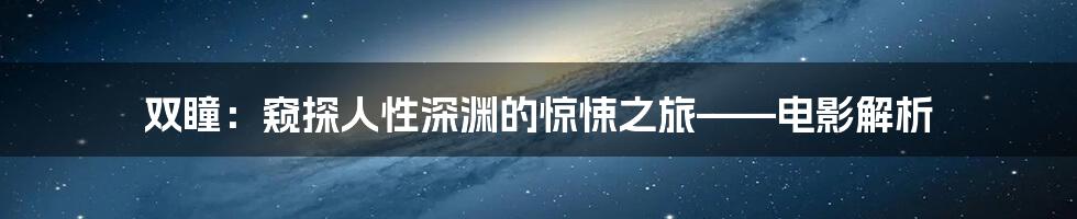 双瞳:窥探人性深渊的惊悚之旅——电影解析