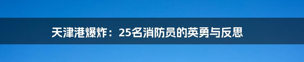 天津港爆炸:25名消防员的英勇与反思