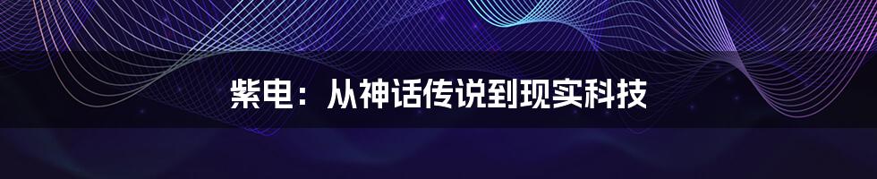 紫电:从神话传说到现实科技