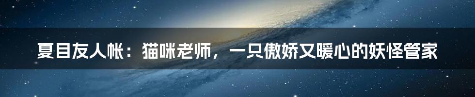 夏目友人帐:猫咪老师,一只傲娇又暖心的妖怪管家