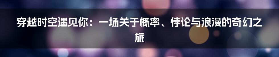 穿越时空遇见你:一场关于概率、悖论与浪漫的奇幻之旅