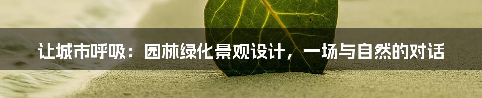 让城市呼吸:园林绿化景观设计,一场与自然的对话