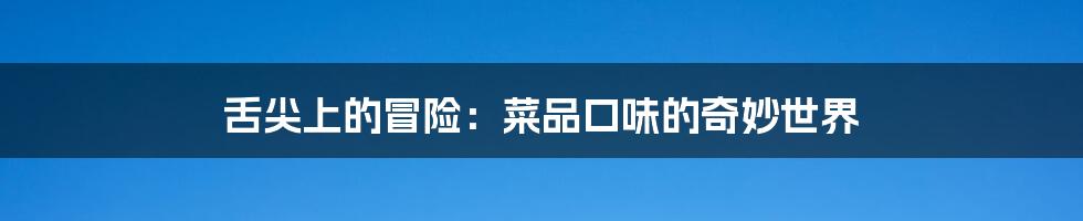舌尖上的冒险:菜品口味的奇妙世界
