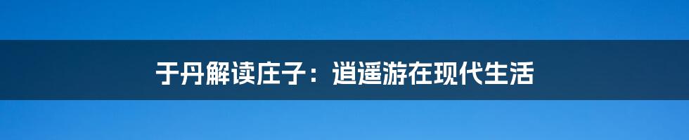 于丹解读庄子:逍遥游在现代生活