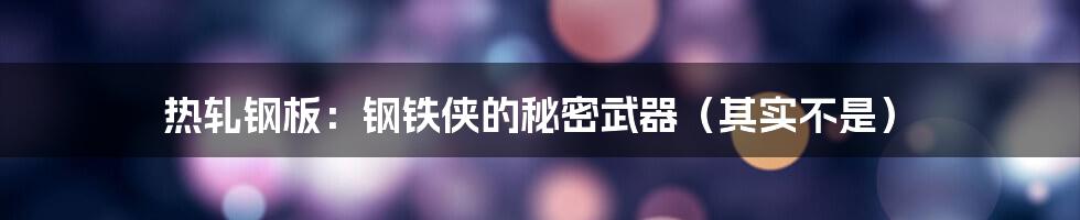 热轧钢板:钢铁侠的秘密武器(其实不是)