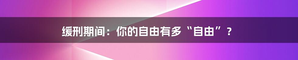 缓刑期间:你的自由有多“自由”?
