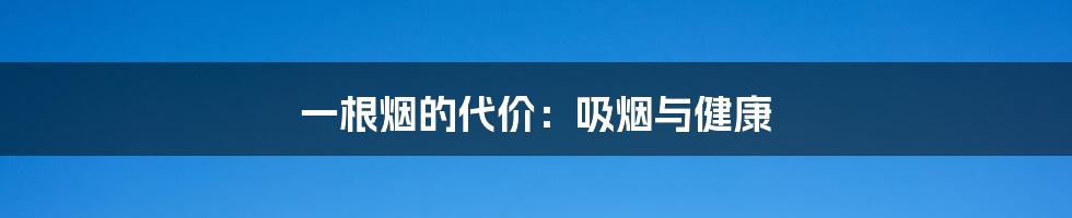 一根烟的代价:吸烟与健康