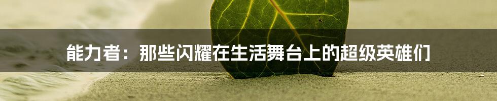能力者：那些闪耀在生活舞台上的超级英雄们